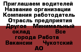 Приглашаем водителей › Название организации ­ Компания-работодатель › Отрасль предприятия ­ Другое › Минимальный оклад ­ 60 000 - Все города Работа » Вакансии   . Чукотский АО